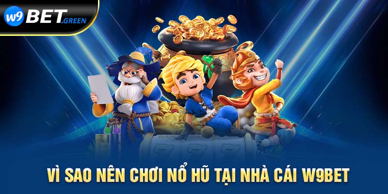 Vì sao nên chơi nổ hũ tại nhà cái W9BET