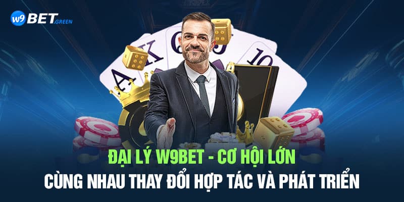 Đại Lý W9bet - Cơ Hội Lớn Cùng Nhau Thay Đổi Hợp Tác Và Phát Triển