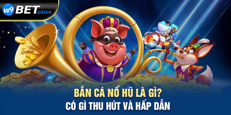 Bắn cá nổ hũ là gì? Có gì thu hút và hấp dẫn