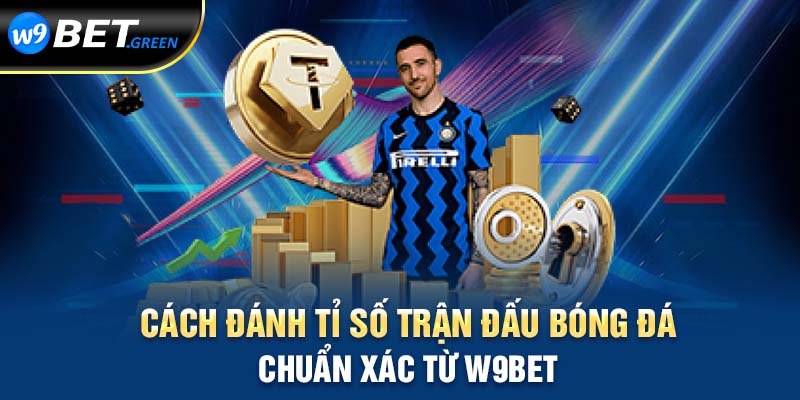 Cách đánh tỷ số trận đấu bóng đá chuẩn xác tư W9bet