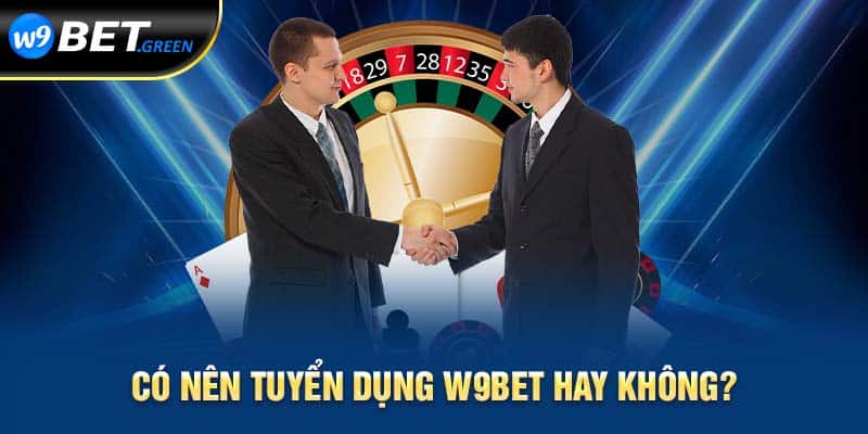 Có nên tuyển dụng W9bet hay không 