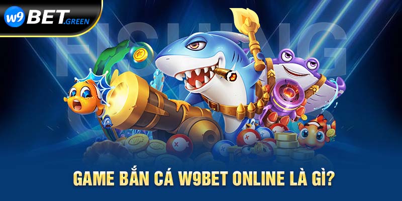 Game bắn cá W9BET online là gì?