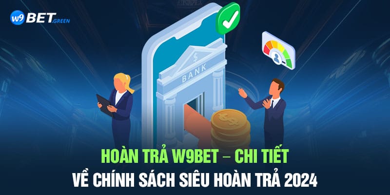 Hoàn trả W9bet - chi tiết chính sách siêu hoàn trả 2024