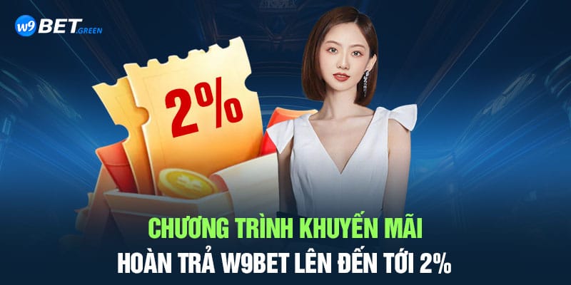 Chương trình khuyến mãi hoàn trả W9bet lên đến tới 2%