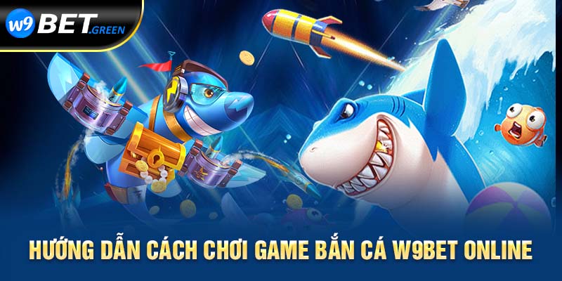 Hướng dẫn cách chơi game bắn cá W9BET online