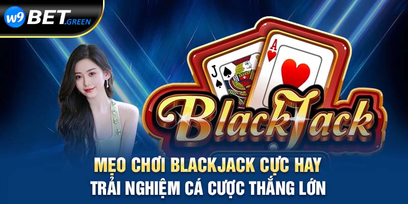 Mẹo chơi blackjack cực hay trải nghiệm cá cược thắng lớn