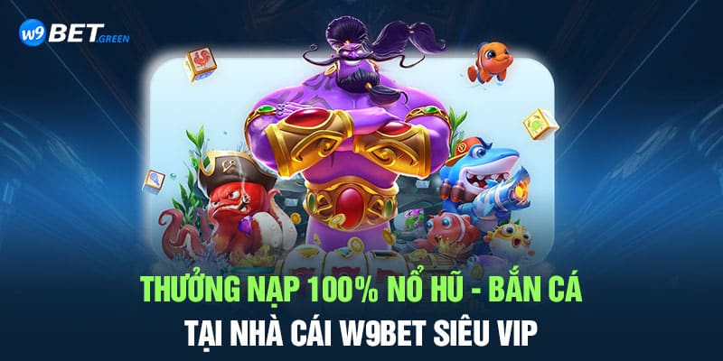 Thưởng nạp 100% nổ hũ - bắn cá tại nhà cái W9bet siêu vip