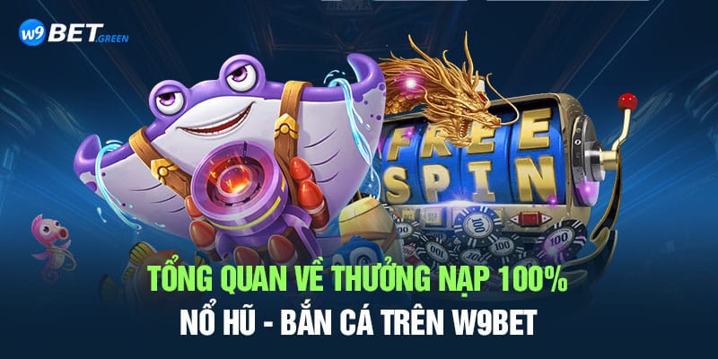 Tổng quan về thưởng nạp 100% nổ hũ - bắn cá trên W9BET