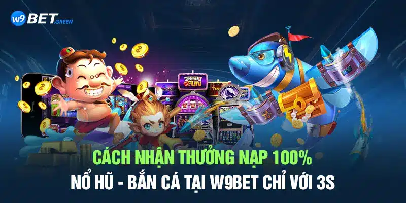 Cách nhận thưởng nạp 100% nổ hũ - bắn cá tại W9BET chỉ với 3s