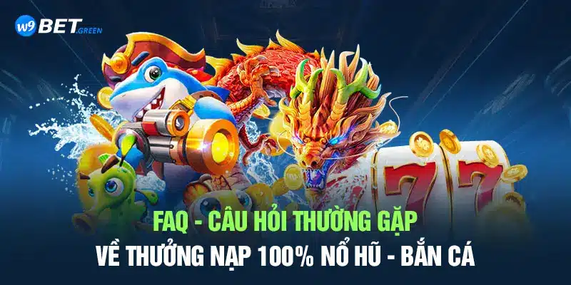 FAQ - Câu hỏi thường gặp về thưởng nạp 100% nổ hũ - bắn cá