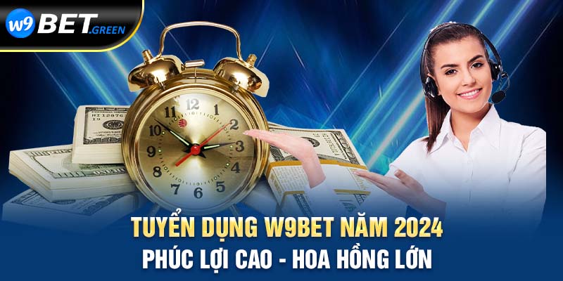 Tuyển dụng W9bet năm 2024 phúc lợi cao hoa hồng lớn