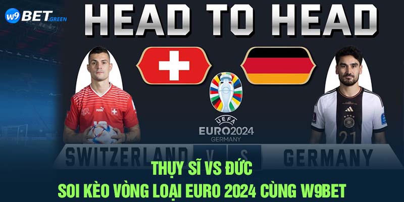 Thụy Sĩ Vs Đức - Soi Kèo Vòng Bảng Euro 2024 Cùng W9BET