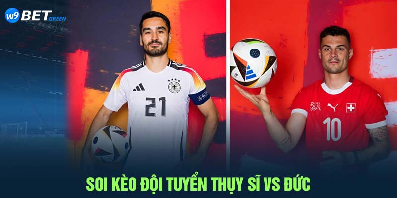 Soi kèo trận Thụy Sĩ vs Đức tại W9BET