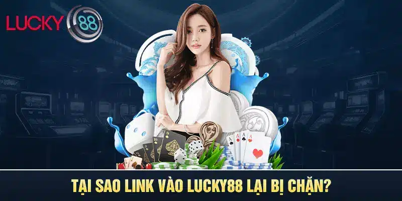 Tại sao link vào LUCKY88 lại bị chặn?